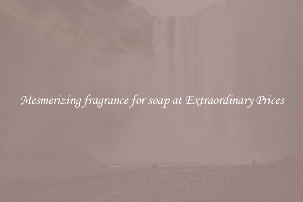 Mesmerizing fragrance for soap at Extraordinary Prices
