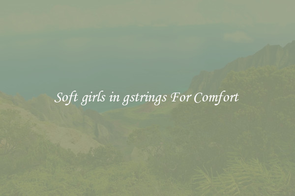 Soft girls in gstrings For Comfort 