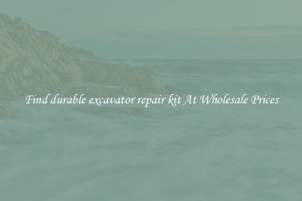 Find durable excavator repair kit At Wholesale Prices