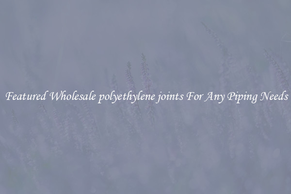 Featured Wholesale polyethylene joints For Any Piping Needs