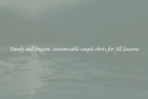 Trendy and Organic customizable couple shirts for All Seasons