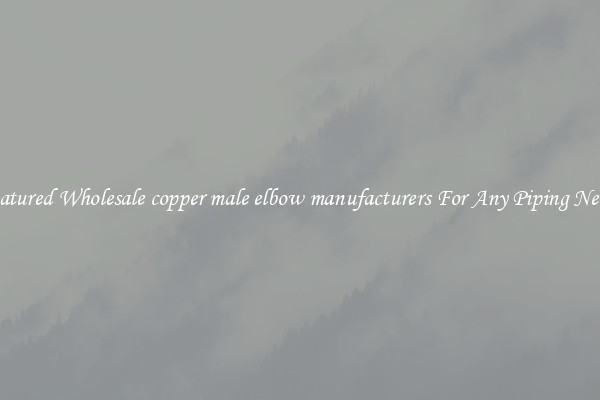 Featured Wholesale copper male elbow manufacturers For Any Piping Needs