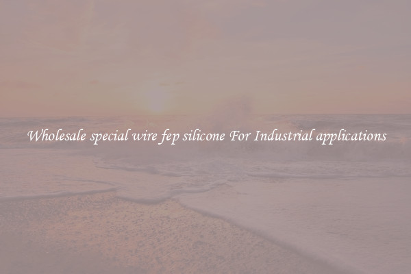 Wholesale special wire fep silicone For Industrial applications
