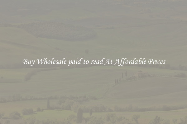 Buy Wholesale paid to read At Affordable Prices