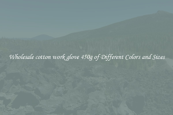 Wholesale cotton work glove 450g of Different Colors and Sizes