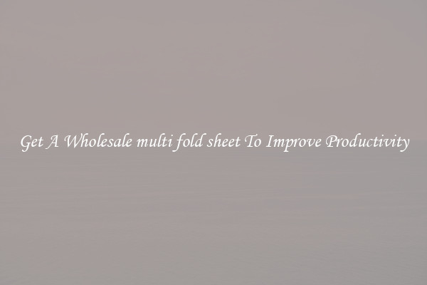 Get A Wholesale multi fold sheet To Improve Productivity