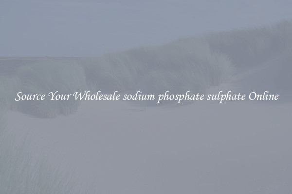Source Your Wholesale sodium phosphate sulphate Online