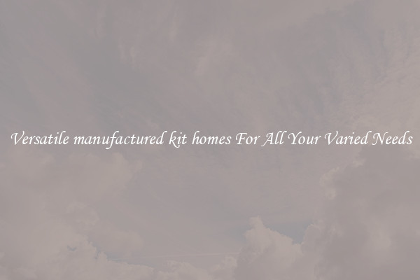 Versatile manufactured kit homes For All Your Varied Needs