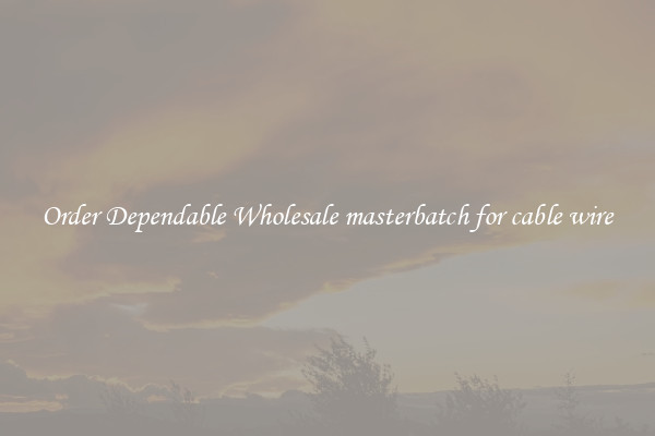 Order Dependable Wholesale masterbatch for cable wire