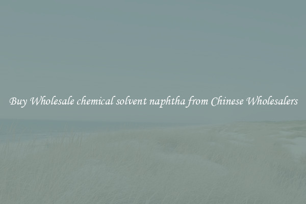 Buy Wholesale chemical solvent naphtha from Chinese Wholesalers
