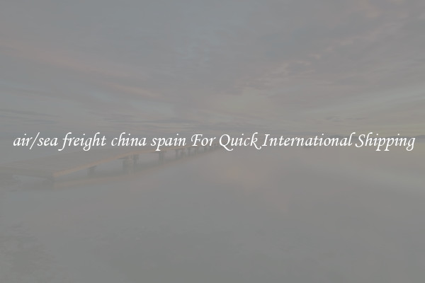 air/sea freight china spain For Quick International Shipping