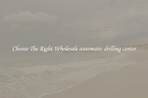 Choose The Right Wholesale automatic drilling center