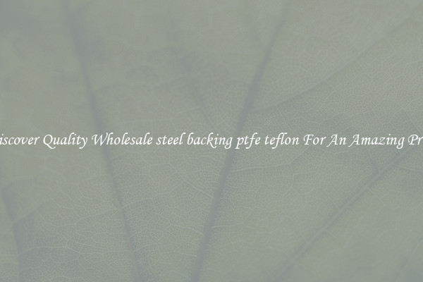 Discover Quality Wholesale steel backing ptfe teflon For An Amazing Price