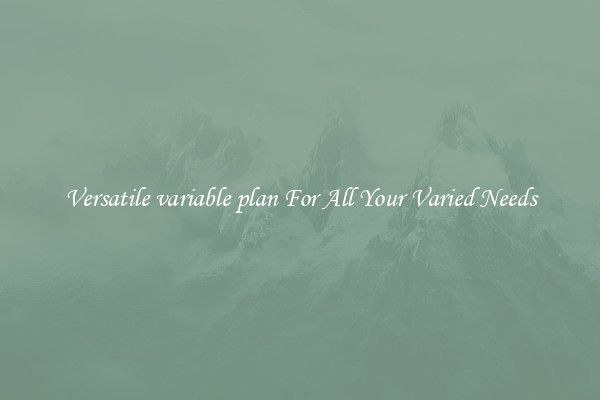 Versatile variable plan For All Your Varied Needs