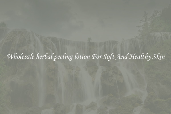 Wholesale herbal peeling lotion For Soft And Healthy Skin