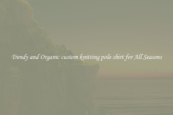 Trendy and Organic custom knitting polo shirt for All Seasons