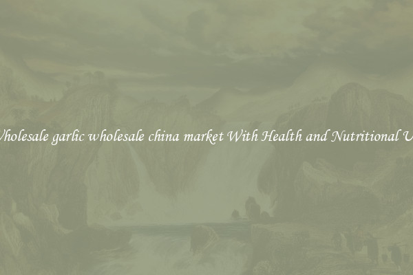 Wholesale garlic wholesale china market With Health and Nutritional Use