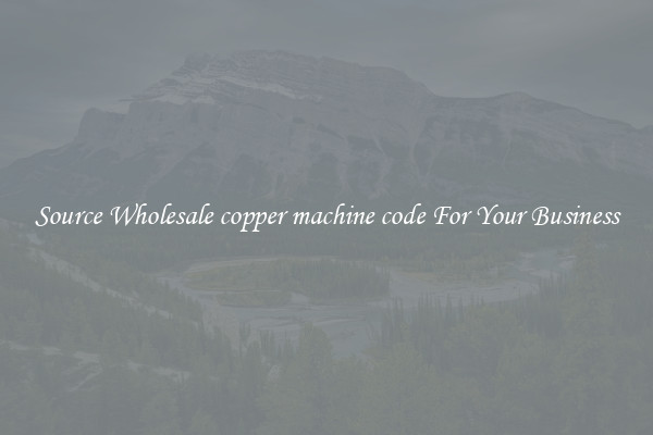 Source Wholesale copper machine code For Your Business