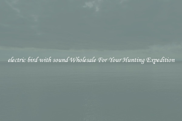 electric bird with sound Wholesale For Your Hunting Expedition