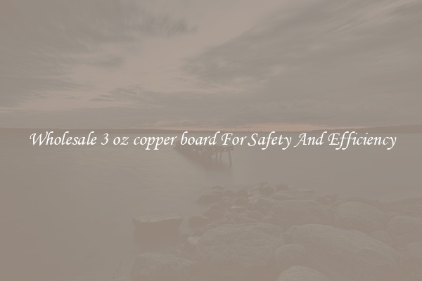 Wholesale 3 oz copper board For Safety And Efficiency