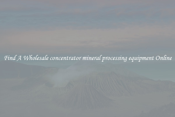 Find A Wholesale concentrator mineral processing equipment Online