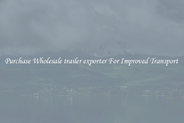 Purchase Wholesale trailer exporter For Improved Transport 