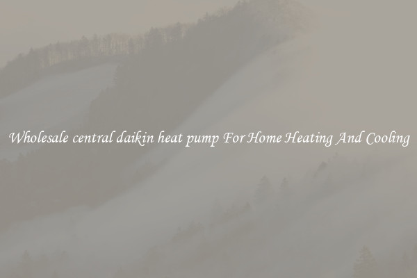 Wholesale central daikin heat pump For Home Heating And Cooling