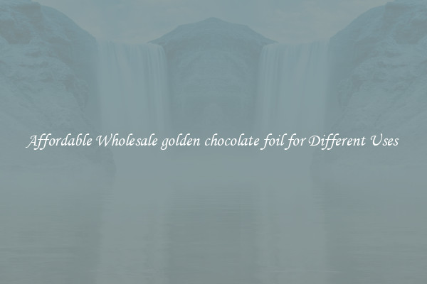 Affordable Wholesale golden chocolate foil for Different Uses 