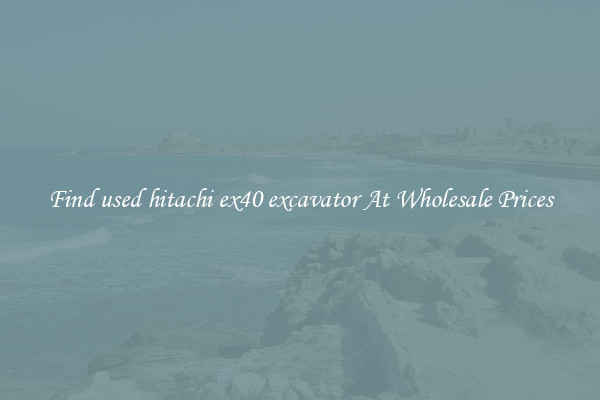 Find used hitachi ex40 excavator At Wholesale Prices