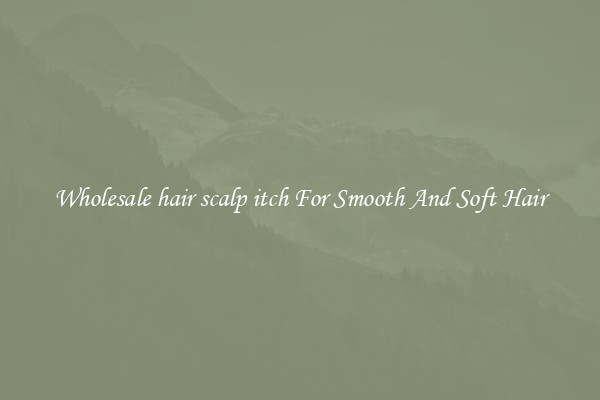 Wholesale hair scalp itch For Smooth And Soft Hair