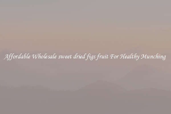Affordable Wholesale sweet dried figs fruit For Healthy Munching 