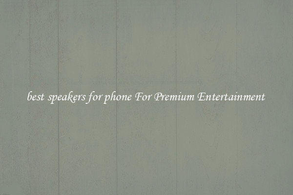 best speakers for phone For Premium Entertainment 