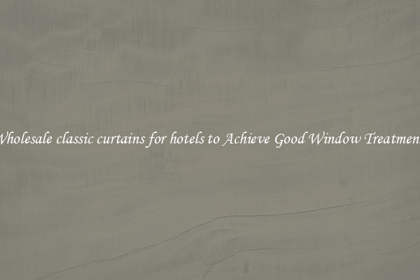 Wholesale classic curtains for hotels to Achieve Good Window Treatments