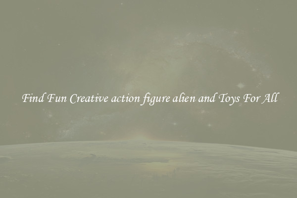 Find Fun Creative action figure alien and Toys For All