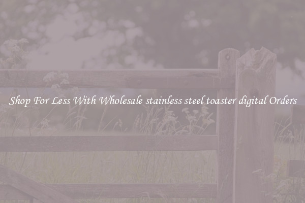 Shop For Less With Wholesale stainless steel toaster digital Orders