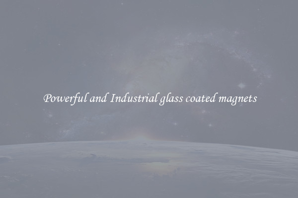 Powerful and Industrial glass coated magnets