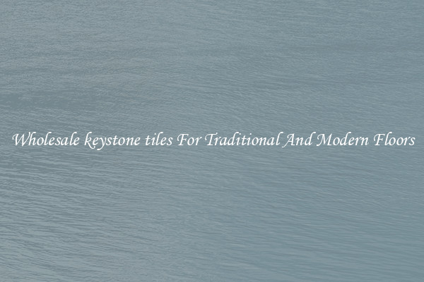 Wholesale keystone tiles For Traditional And Modern Floors