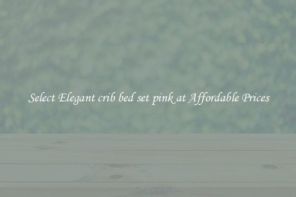 Select Elegant crib bed set pink at Affordable Prices