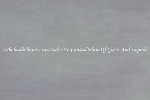 Wholesale bronze cast valve To Control Flow Of Gases And Liquids