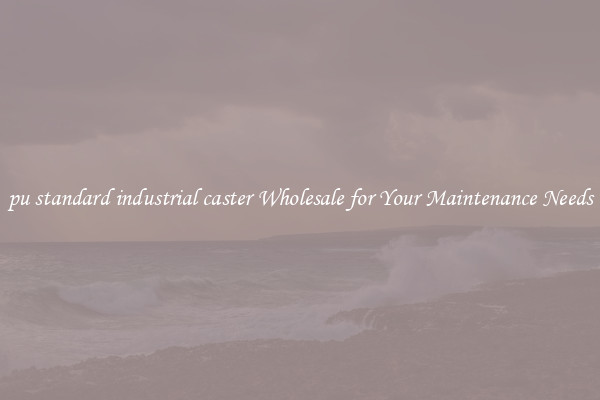 pu standard industrial caster Wholesale for Your Maintenance Needs