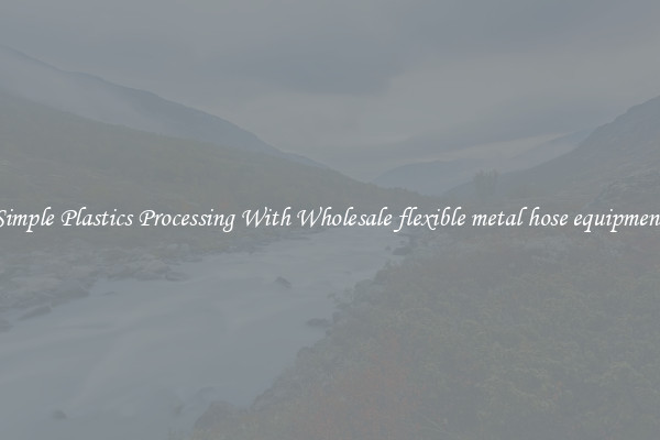 Simple Plastics Processing With Wholesale flexible metal hose equipment