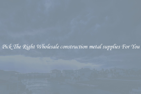 Pick The Right Wholesale construction metal supplies For You