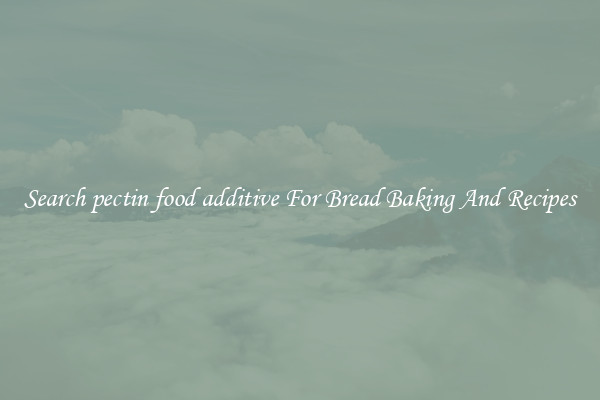 Search pectin food additive For Bread Baking And Recipes