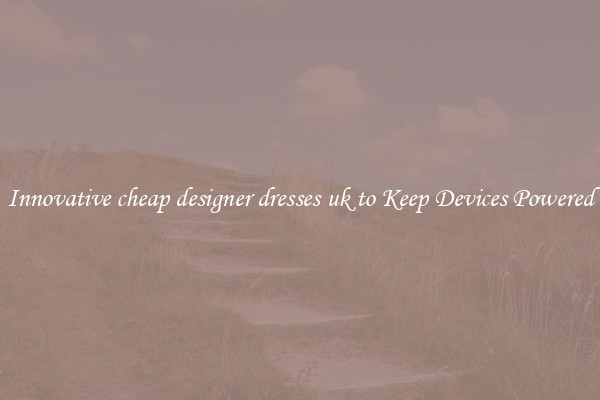 Innovative cheap designer dresses uk to Keep Devices Powered
