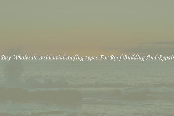 Buy Wholesale residential roofing types For Roof Building And Repair