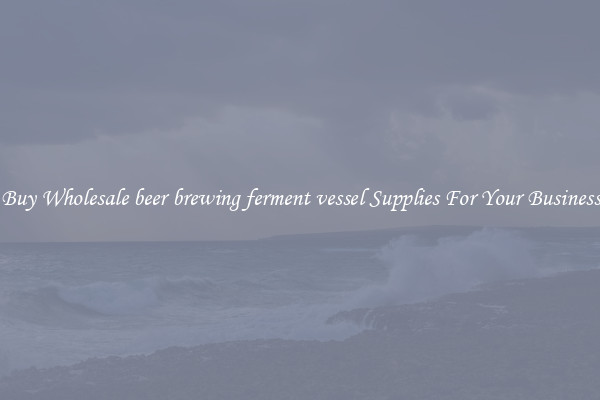 Buy Wholesale beer brewing ferment vessel Supplies For Your Business