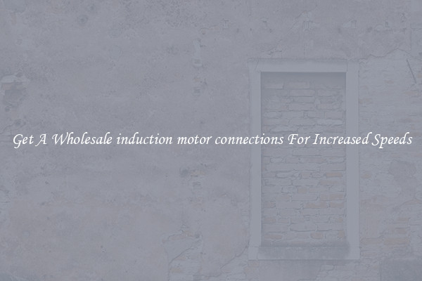 Get A Wholesale induction motor connections For Increased Speeds