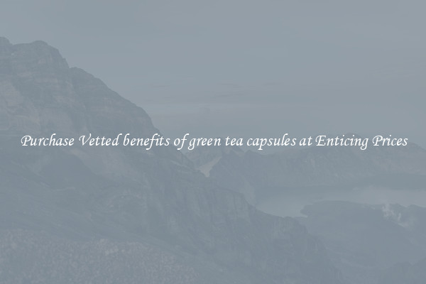 Purchase Vetted benefits of green tea capsules at Enticing Prices