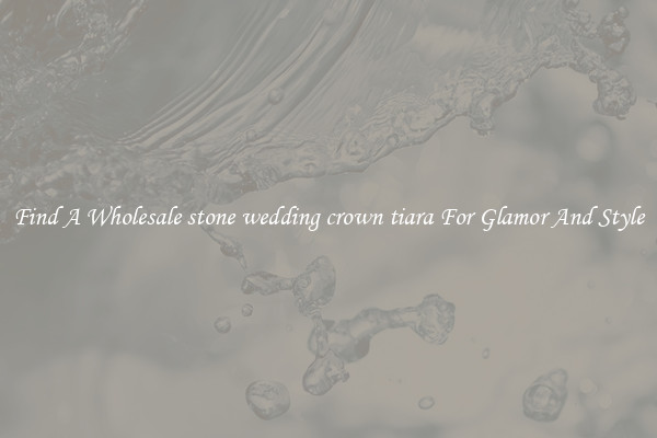 Find A Wholesale stone wedding crown tiara For Glamor And Style