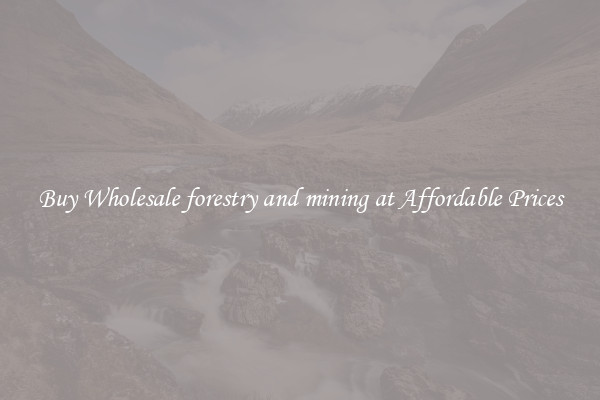 Buy Wholesale forestry and mining at Affordable Prices